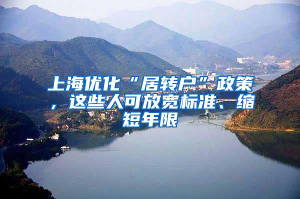 上海优化“居转户”政策，这些人可放宽标准、缩短年限