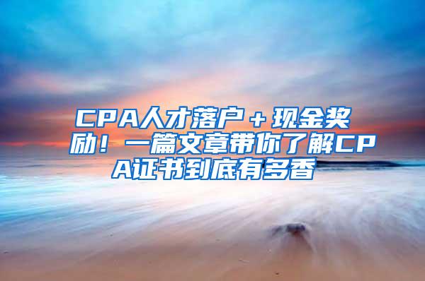 CPA人才落户＋现金奖励！一篇文章带你了解CPA证书到底有多香