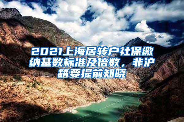 2021上海居转户社保缴纳基数标准及倍数，非沪籍要提前知晓