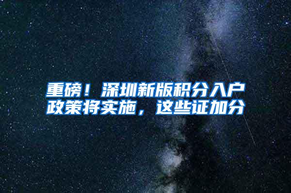 重磅！深圳新版积分入户政策将实施，这些证加分