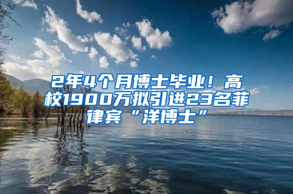 2年4个月博士毕业！高校1900万拟引进23名菲律宾“洋博士”