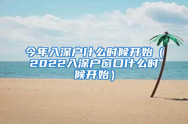 今年入深户什么时候开始（2022入深户窗口什么时候开始）