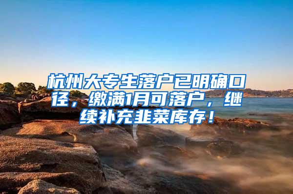 杭州大专生落户已明确口径，缴满1月可落户，继续补充韭菜库存！