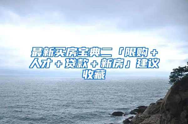 最新买房宝典二「限购＋人才＋贷款＋新房」建议收藏