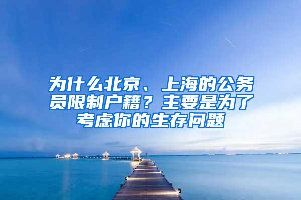 为什么北京、上海的公务员限制户籍？主要是为了考虑你的生存问题