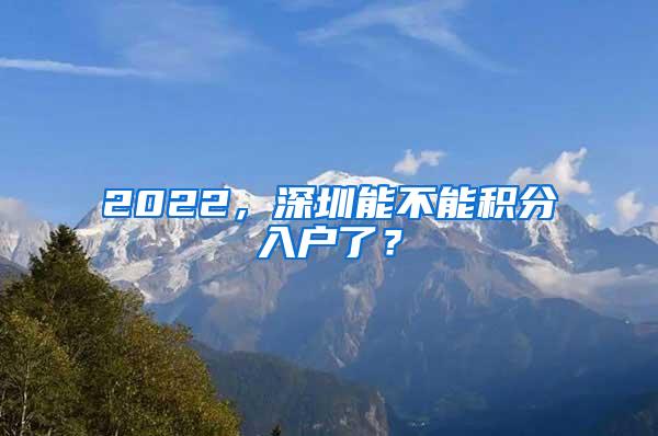 2022，深圳能不能积分入户了？