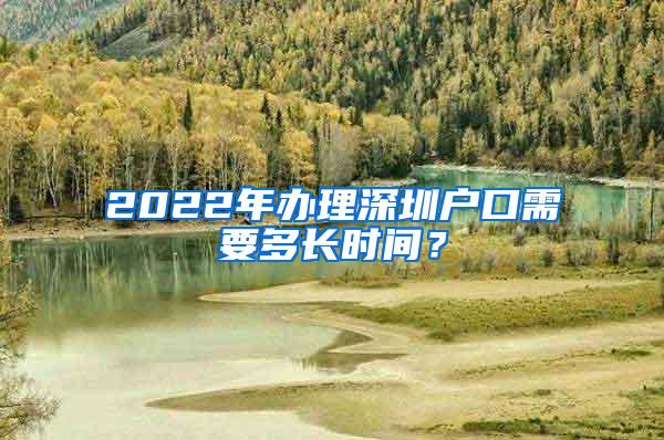 2022年办理深圳户口需要多长时间？