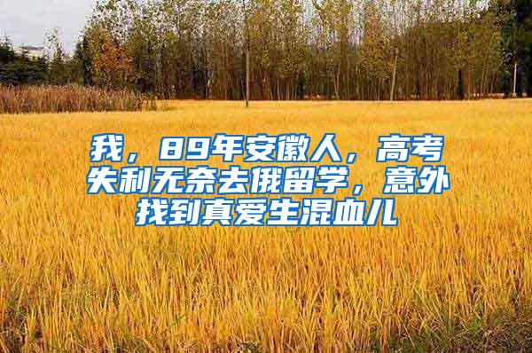 我，89年安徽人，高考失利无奈去俄留学，意外找到真爱生混血儿