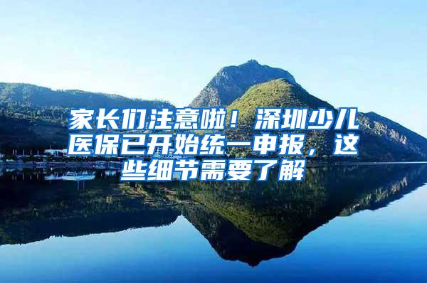 家长们注意啦！深圳少儿医保已开始统一申报，这些细节需要了解