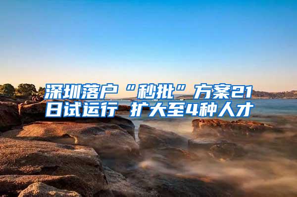 深圳落户“秒批”方案21日试运行 扩大至4种人才
