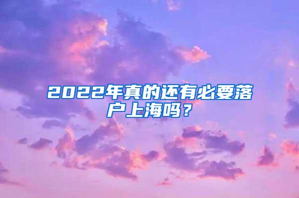 2022年真的还有必要落户上海吗？