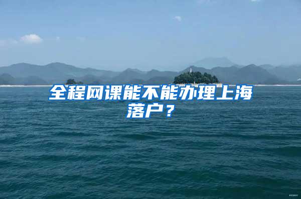 全程网课能不能办理上海落户？