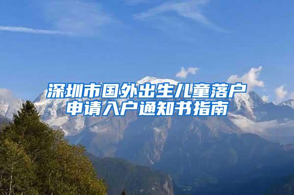 深圳市国外出生儿童落户申请入户通知书指南