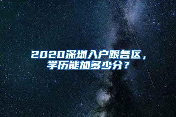 2020深圳入户跟各区，学历能加多少分？