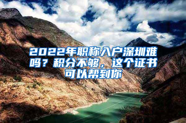 2022年职称入户深圳难吗？积分不够，这个证书可以帮到你