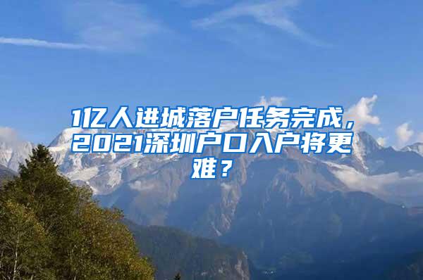 1亿人进城落户任务完成，2021深圳户口入户将更难？