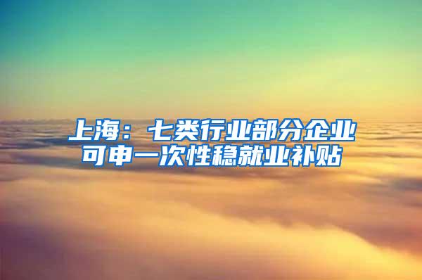 上海：七类行业部分企业可申一次性稳就业补贴