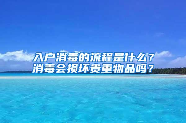 入户消毒的流程是什么？消毒会损坏贵重物品吗？