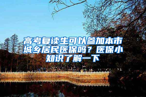 高考复读生可以参加本市城乡居民医保吗？医保小知识了解一下→