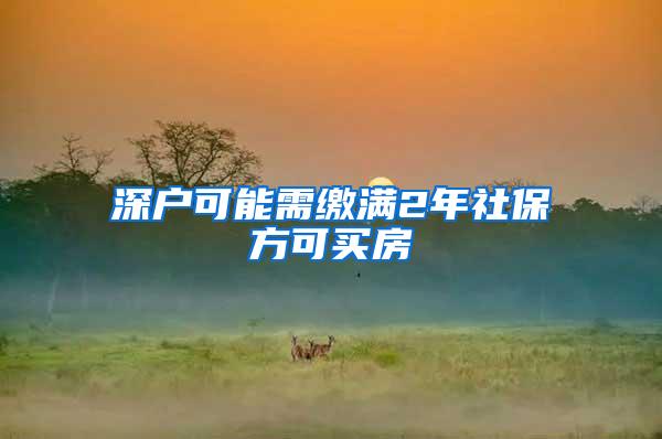 深户可能需缴满2年社保方可买房