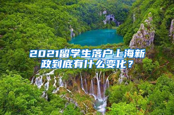 2021留学生落户上海新政到底有什么变化？