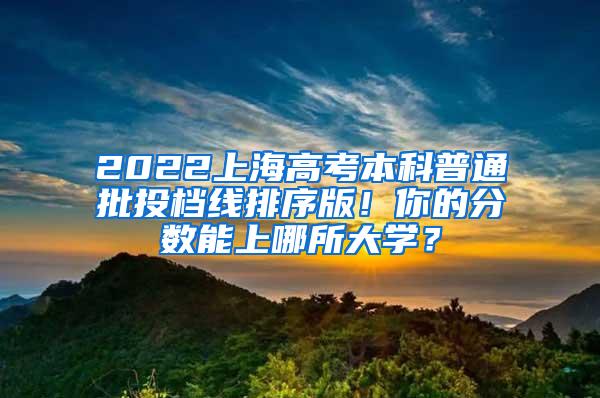 2022上海高考本科普通批投档线排序版！你的分数能上哪所大学？