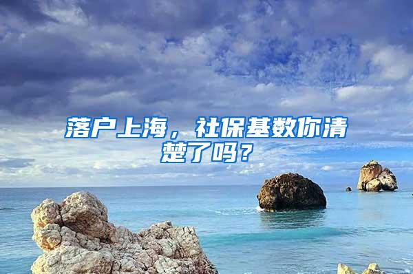 落户上海，社保基数你清楚了吗？