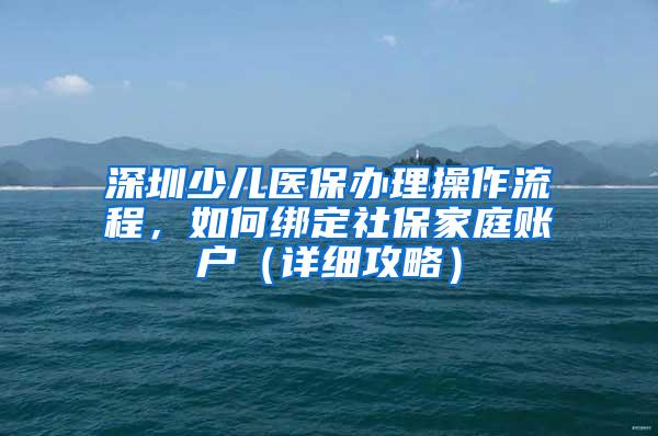 深圳少儿医保办理操作流程，如何绑定社保家庭账户（详细攻略）