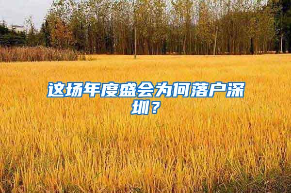 这场年度盛会为何落户深圳？