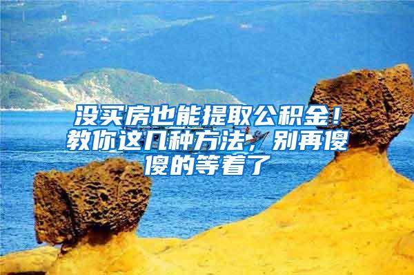 没买房也能提取公积金！教你这几种方法，别再傻傻的等着了