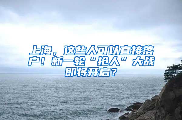 上海，这些人可以直接落户！新一轮“抢人”大战即将开启？