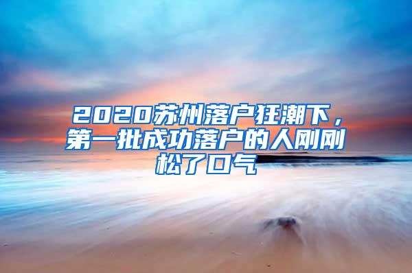 2020苏州落户狂潮下，第一批成功落户的人刚刚松了口气