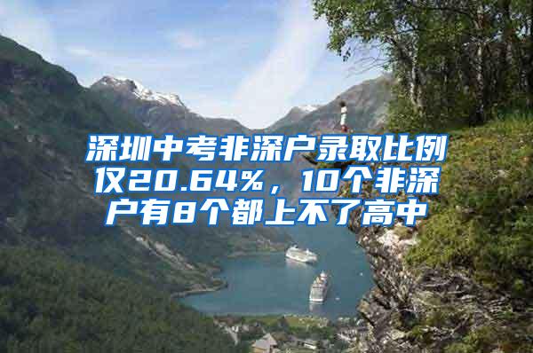 深圳中考非深户录取比例仅20.64%，10个非深户有8个都上不了高中