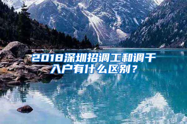 2018深圳招调工和调干入户有什么区别？