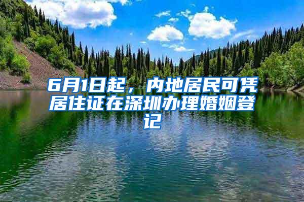6月1日起，内地居民可凭居住证在深圳办理婚姻登记