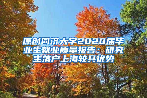 原创同济大学2020届毕业生就业质量报告：研究生落户上海较具优势