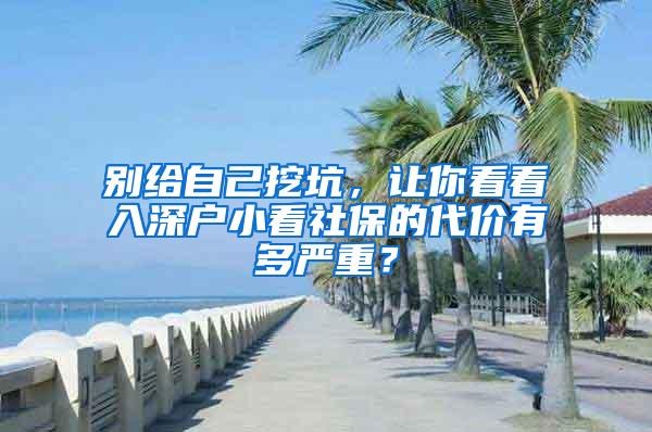 别给自己挖坑，让你看看入深户小看社保的代价有多严重？