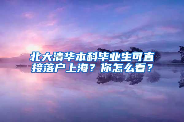 北大清华本科毕业生可直接落户上海？你怎么看？