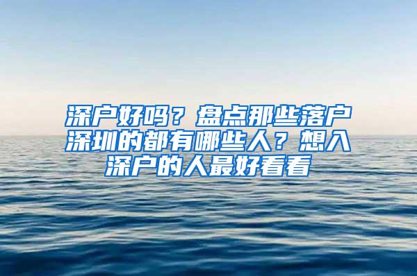 深户好吗？盘点那些落户深圳的都有哪些人？想入深户的人最好看看