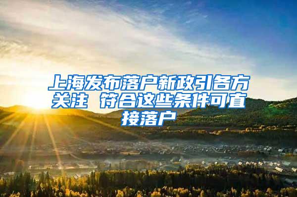 上海发布落户新政引各方关注 符合这些条件可直接落户
