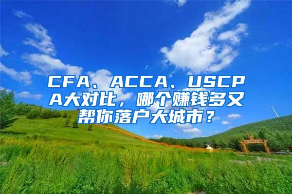 CFA、ACCA、USCPA大对比，哪个赚钱多又帮你落户大城市？