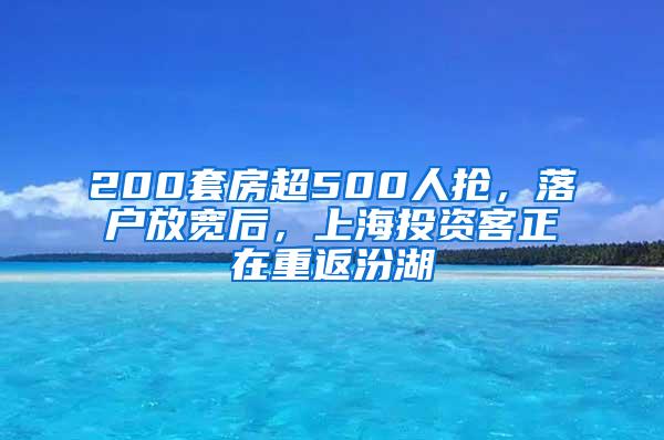 200套房超500人抢，落户放宽后，上海投资客正在重返汾湖