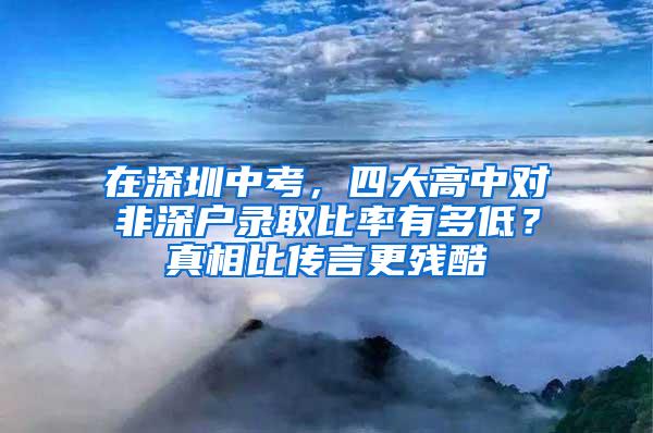 在深圳中考，四大高中对非深户录取比率有多低？真相比传言更残酷