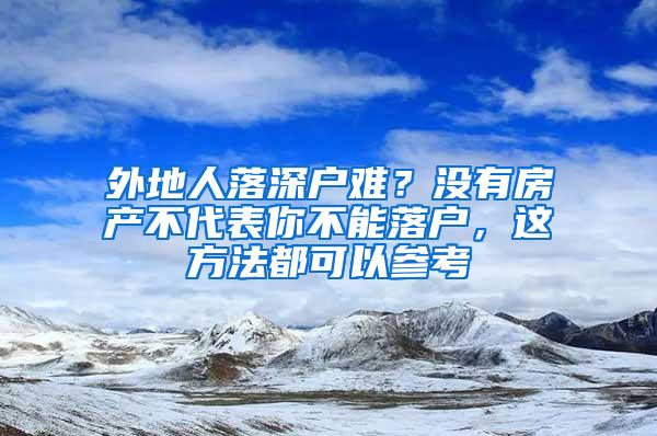 外地人落深户难？没有房产不代表你不能落户，这方法都可以参考