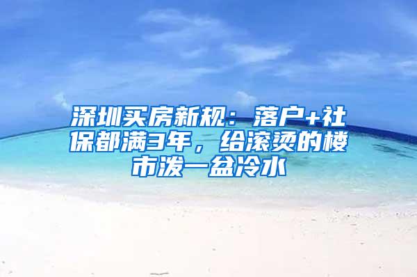 深圳买房新规：落户+社保都满3年，给滚烫的楼市泼一盆冷水