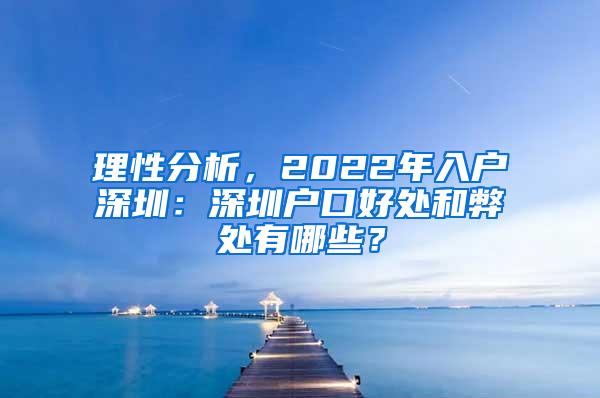 理性分析，2022年入户深圳：深圳户口好处和弊处有哪些？