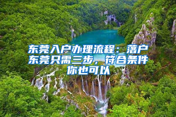 东莞入户办理流程：落户东莞只需三步，符合条件你也可以