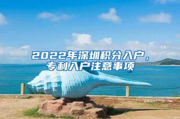 2022年深圳积分入户，专利入户注意事项