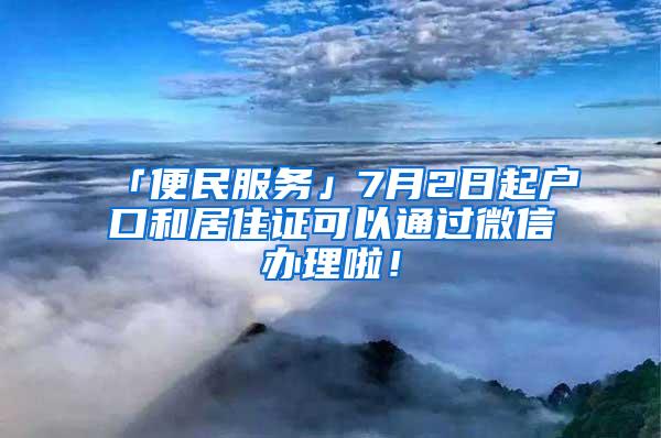 「便民服务」7月2日起户口和居住证可以通过微信办理啦！