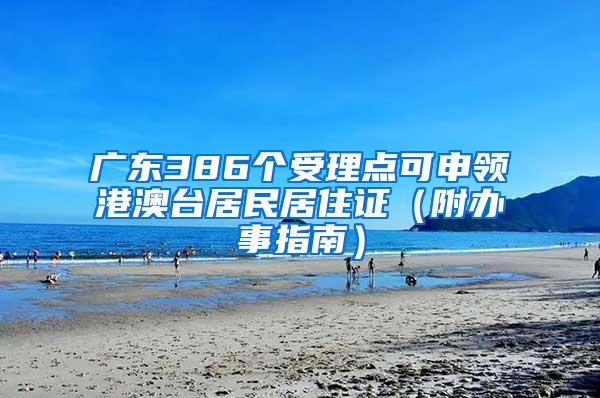 广东386个受理点可申领港澳台居民居住证（附办事指南）